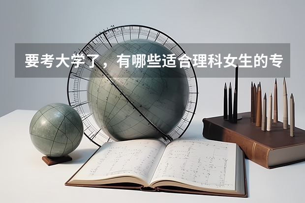 要考大学了，有哪些适合理科女生的专业？