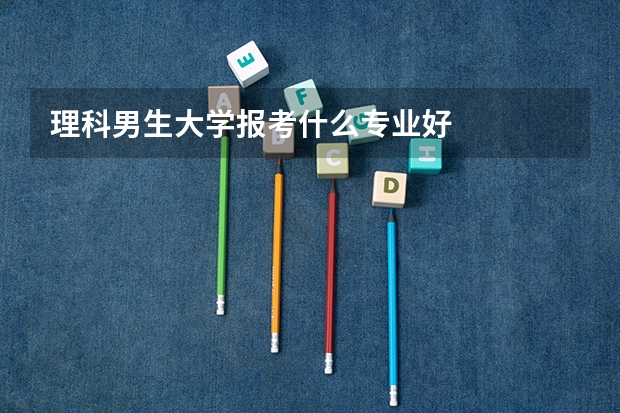 理科男生大学报考什么专业好