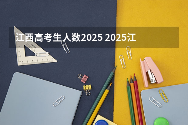 江西高考生人数2025 2025江西理科高考人数