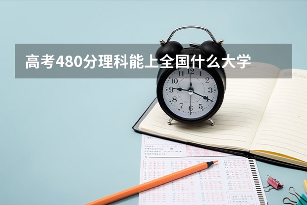 高考480分理科能上全国什么大学