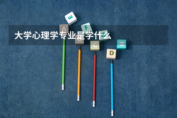 大学心理学专业是学什么