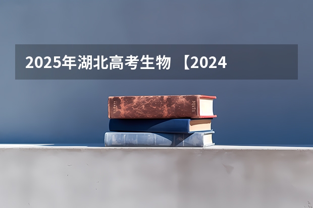 2025年湖北高考生物 【2024高考必看】2024高考考试范围与试卷类型（数学改为8+3+3+5，但不代表一定考新定义题）