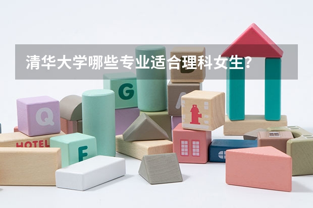 清华大学哪些专业适合理科女生？