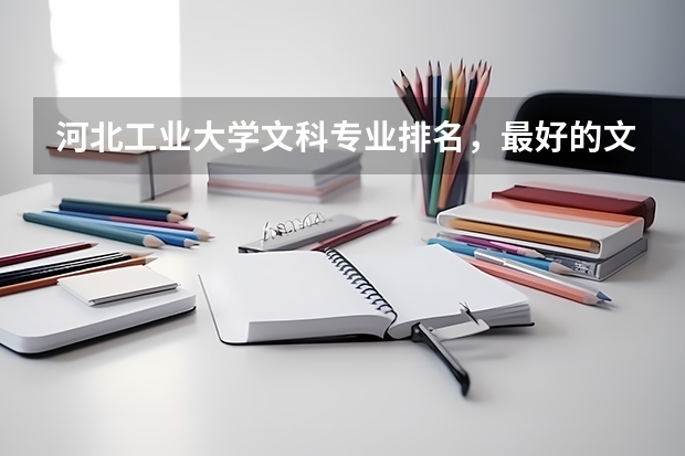 河北工业大学文科专业排名，最好的文科专业有哪些