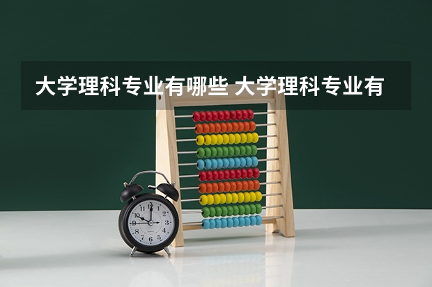 大学理科专业有哪些 大学理科专业有什么