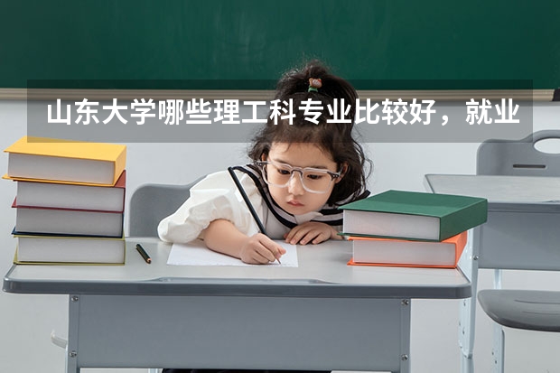 山东大学哪些理工科专业比较好,就业比较好,急!