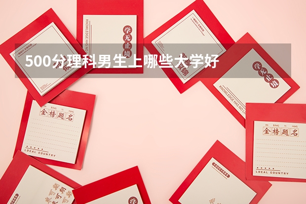 500分理科男生上哪些大学好