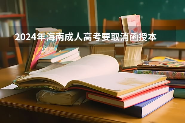 2024年海南成人高考要取消函授本科了吗？