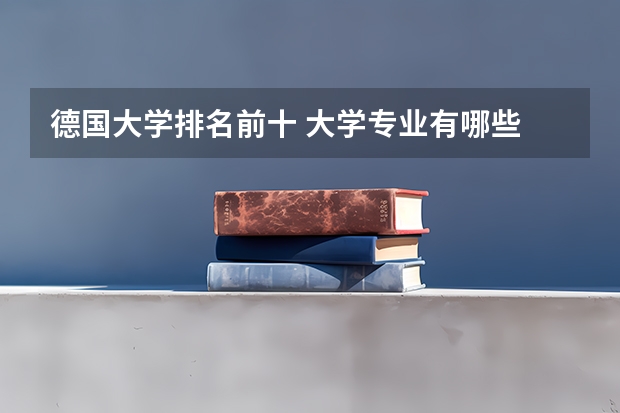 德国大学排名前十 大学专业有哪些