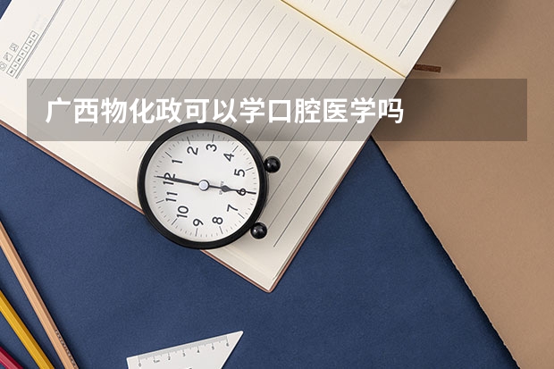 广西物化政可以学口腔医学吗