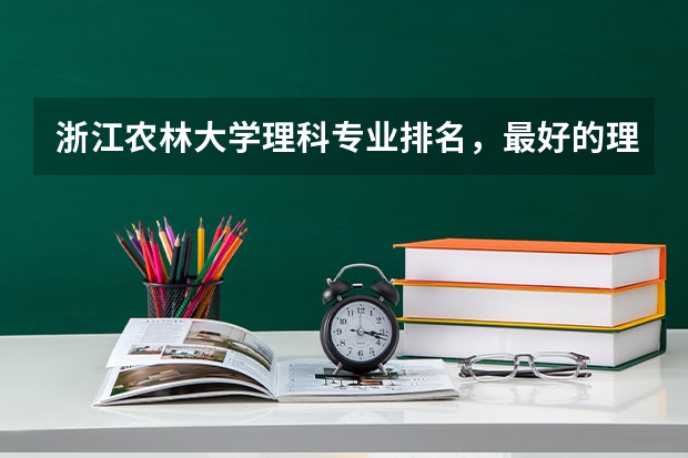 浙江农林大学理科专业排名,最好的理科专业有哪些
