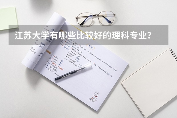 江苏大学有哪些比较好的理科专业？
