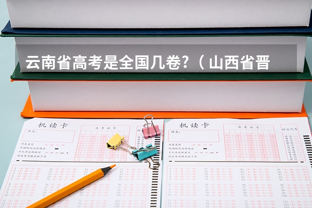云南省高考是全国几卷?（ 山西省晋城市高考考生号前几位是啥）