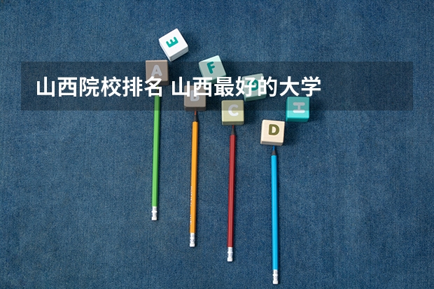 山西院校排名 山西最好的大学