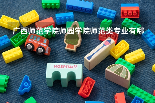 广西师范学院师园学院师范类专业有哪些
