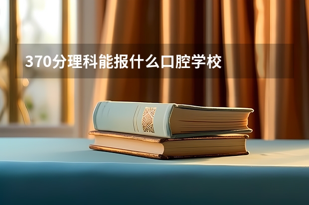 370分理科能报什么口腔学校