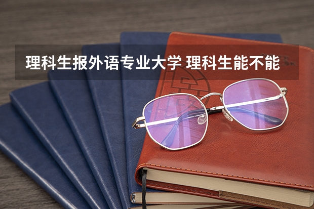 理科生报外语专业大学 理科生能不能考北京外国语大学