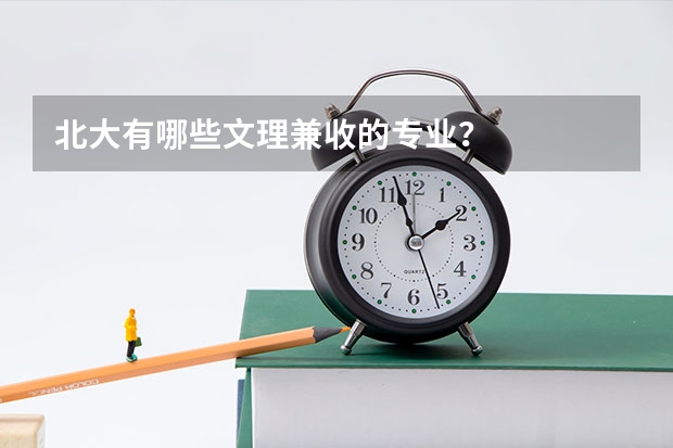 北大有哪些文理兼收的专业?