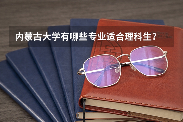 内蒙古大学有哪些专业适合理科生？