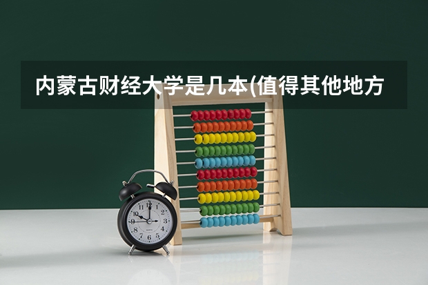 内蒙古财经大学是几本(值得其他地方朋友报考吗)