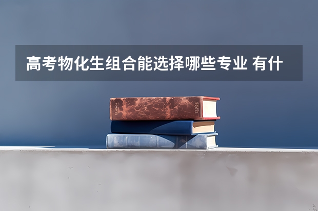 高考物化生组合能选择哪些专业 有什么专业
