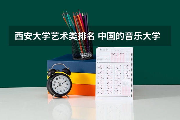 西安大学艺术类排名 中国的音乐大学排名