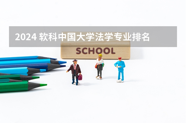 2024 软科中国大学法学专业排名公布｜看看法学院的第一梯队都有谁 中国大学法学专业排名