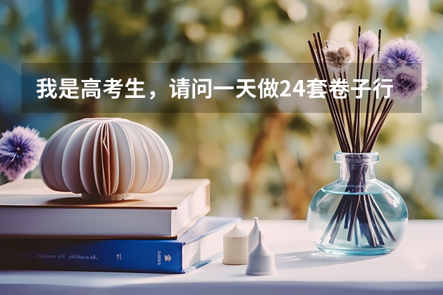 我是高考生，请问一天做24套卷子行吗？，各科一共24套