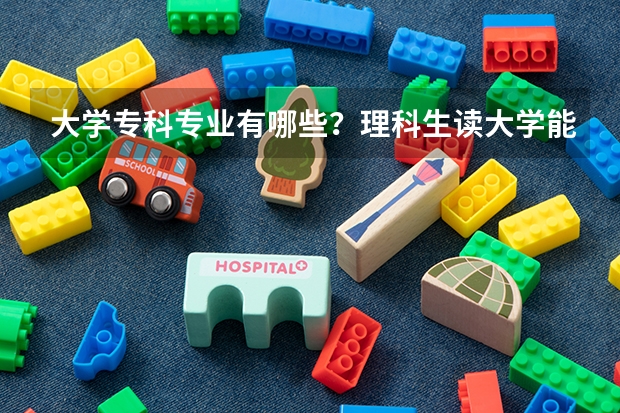 大学专科专业有哪些？理科生读大学能报哪些文科专业？