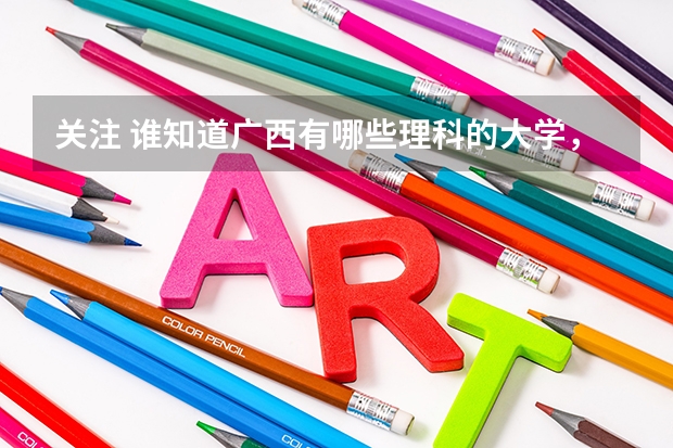 关注 谁知道广西有哪些理科的大学，分数线分别是多少啊？谢咯！