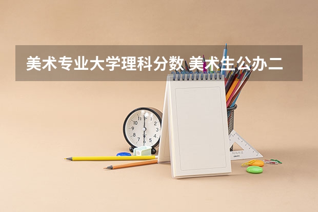 美术专业大学理科分数 美术生公办二本最低分数线