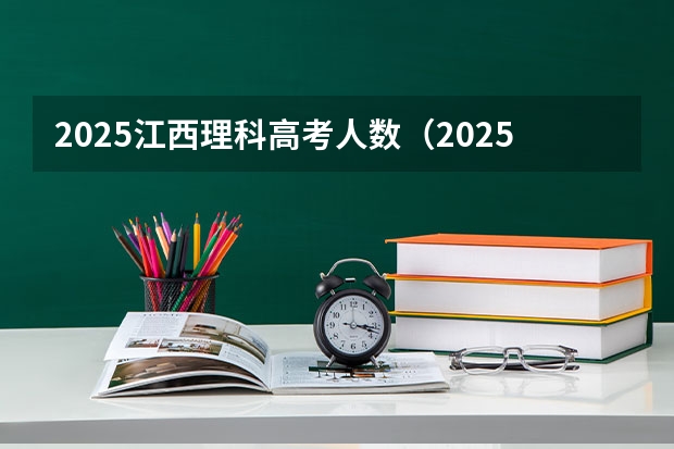 2025江西理科高考人数（2025高考新政策）