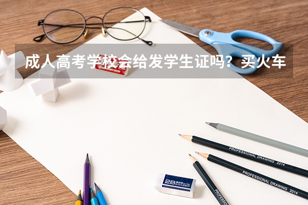 成人高考学校会给发学生证吗？买火车票之类的可以打折吗？