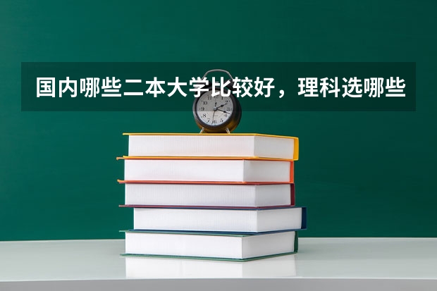 国内哪些二本大学比较好，理科选哪些专业比较好！