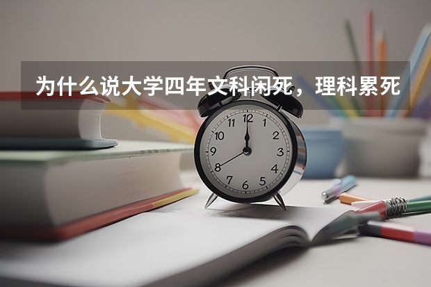 为什么说大学四年文科闲死,理科累死?
