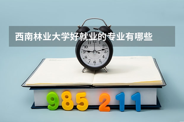 西南林业大学好就业的专业有哪些