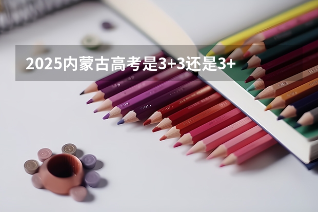 2025内蒙古高考是3+3还是3+1+2模式？ 湖南高考是3+3还是3+1+2模式？