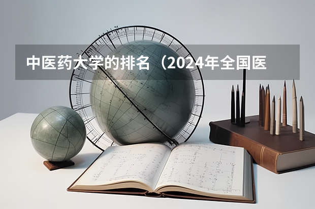中医药大学的排名(2024年全国医药类大学排名 ( 包含中医类 ))