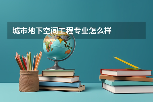城市地下空间工程专业怎么样
