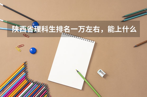 陕西省理科生排名一万左右，能上什么学校？
