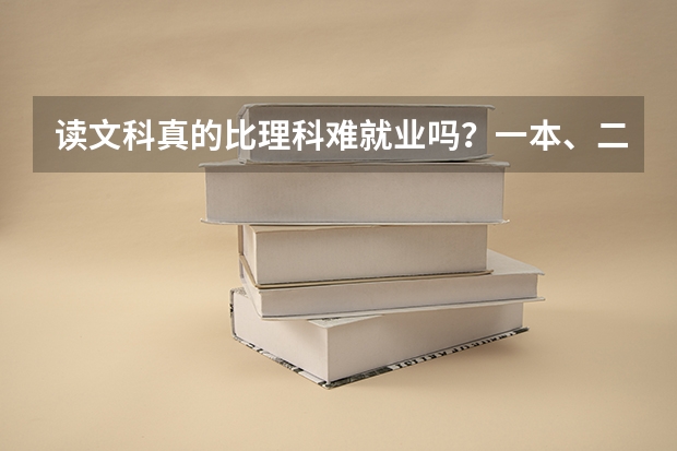 读文科真的比理科难就业吗？一本、二本的学校有那些？