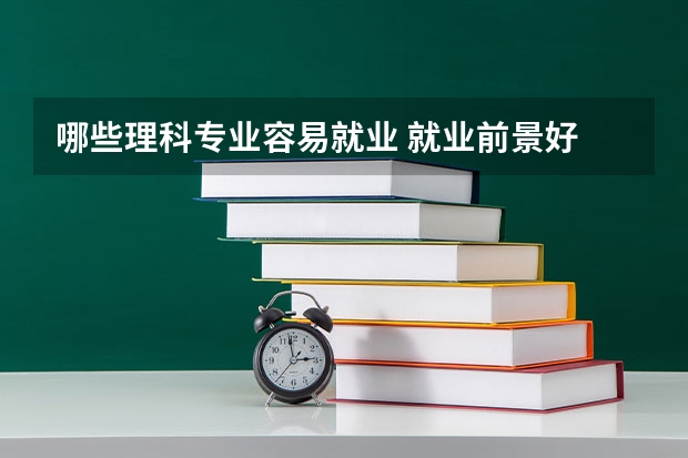 哪些理科专业容易就业 就业前景好