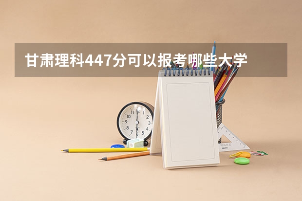 甘肃理科447分可以报考哪些大学