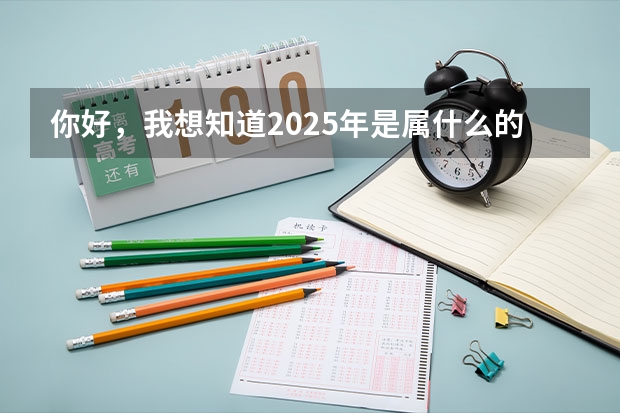 你好，我想知道2025年是属什么的？
